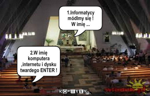 Modlitwa informatyków – 1.Informatycy módlmy się !
W imię ... 2.W imię komputera ,internetu i dysku twardego ENTER ! 