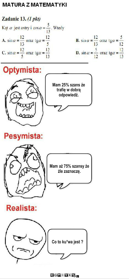 Matura z matmy  – Mam 25% szans że trafię w dobrą odpowiedź. Mam aż 75% szansy że źle zaznaczę. Co to ku*wa jest ? 