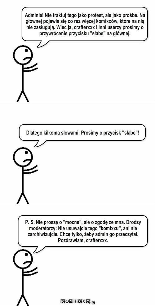 Prośba do admina – Adminie! Nie traktuj tego jako protest, ale jako prośbe. Na głównej pojawia się co raz więcej komixxów, które na nią nie zasługują. Więc ja, crafterxxx i inni userzy prosimy o przywrócenie przycisku 