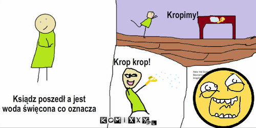 Po kolędzie! – Ksiądz poszedł a jest
woda święcona co oznacza Kropimy! Krop krop! 