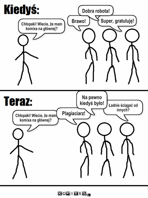 Komixxy kiedyś, komixxy dzisiaj – Chłopaki! Wiecie, że mam komixa na głównej? Chłopaki! Wiecie, że mam komixa na głównej? Brawo! Super, gratuluję! Dobra robota! Plagiaciarz! Ładnie ściągać od innych? Na pewno kiedyś było! 