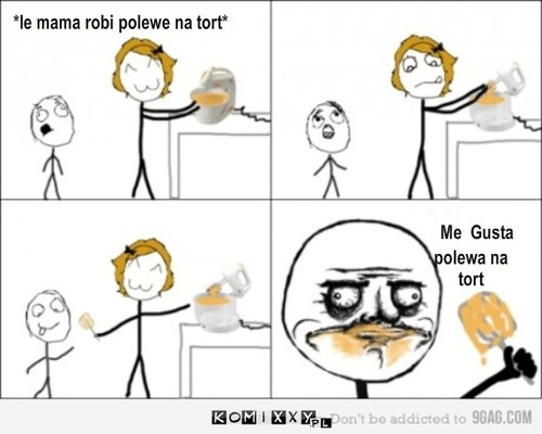 Ciasto – *le mama robi polewe na tort* Me  Gusta polewa na 
tort 