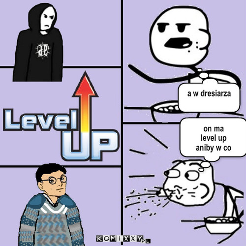 Level up – on ma 
level up
aniby w co a w dresiarza 