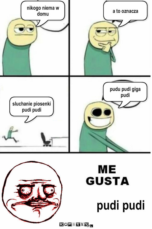 Me gusta – nikogo niema w domu a to oznacza sluchanie piosenki pudi pudi pudu pudi giga pudi pudi pudi 