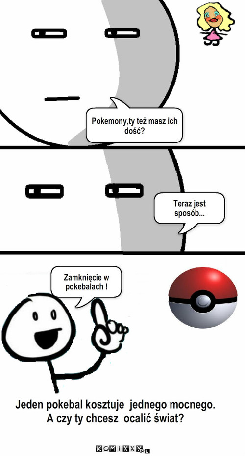 Sposób – Pokemony,ty też masz ich dość? Teraz jest sposób... Zamknięcie w pokebalach ! Jeden pokebal kosztuje  jednego mocnego.
A czy ty chcesz  ocalić świat? 