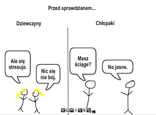 Sprawdzian – Przed sprawdzianem... Dziewczyny Chłopaki Ale się stresuje. Nic się nie bój. Masz ściąge? No jasne. 