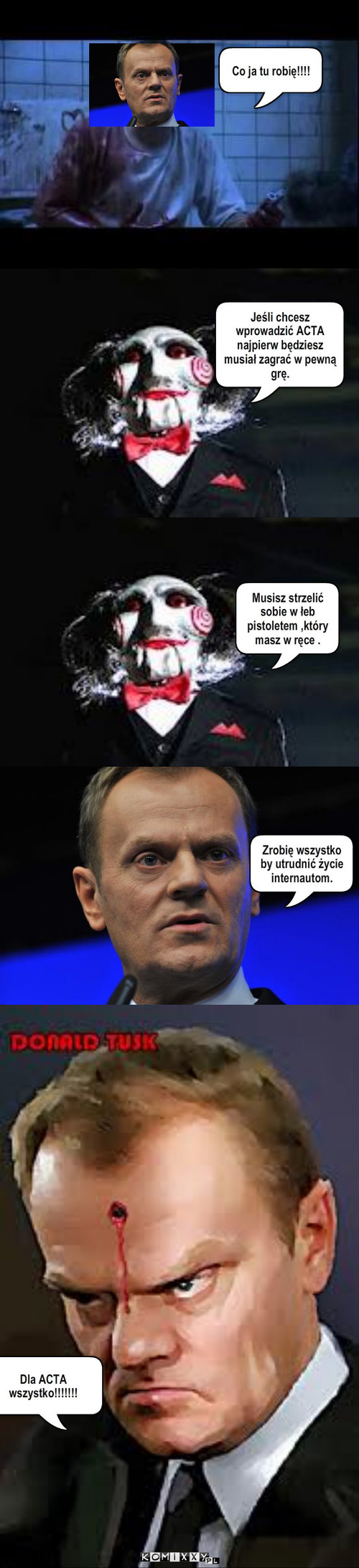 SAW- TUSK – Jeśli chcesz wprowadzić ACTA najpierw będziesz musiał zagrać w pewną grę. Co ja tu robię!!!! Musisz strzelić sobie w łeb pistoletem ,który masz w ręce . Zrobię wszystko by utrudnić życie internautom. Dla ACTA wszystko!!!!!!! 