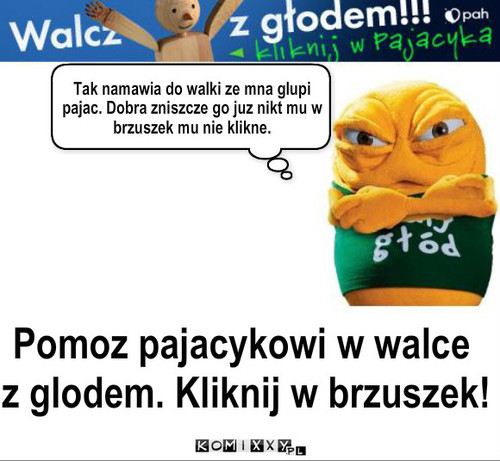 Walka z głodem – Tak namawia do walki ze mna glupi pajac. Dobra zniszcze go juz nikt mu w brzuszek mu nie klikne. Pomoz pajacykowi w walce
 z glodem. Kliknij w brzuszek! 