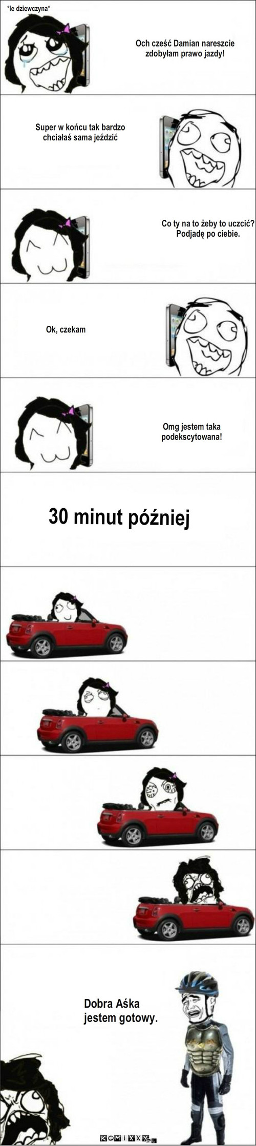 Prawko – *le dziewczyna* Omg jestem taka 
podekscytowana! 30 minut później Dobra Aśka 
jestem gotowy. Och cześć Damian nareszcie 
zdobyłam prawo jazdy! Super w końcu tak bardzo
chciałaś sama jeździć Co ty na to żeby to uczcić?
Podjadę po ciebie. Ok, czekam 