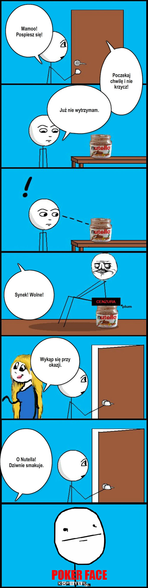 Nutella – Wykąp się przy okazji. Mamoo! Pospiesz się! Poczekaj chwilę i nie krzycz! Już nie wytrzymam. Synek! Wolne! O Nutella! Dziwnie smakuje. 