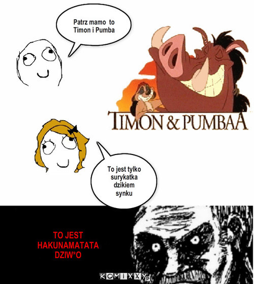 Hakunamatata – Patrz mamo  to Timon i Pumba To jest tylko surykatka  dzikiem synku TO JEST HAKUNAMATATA DZIW*O 