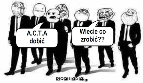 Acta – Wiecie co zrobić?? A.C.T.A dobić 