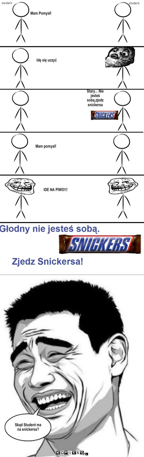 Snikers – Mam Pomysł! Idę się uczyć Stary... Nie jesteś sobą,zjedz snickersa Mam pomysł! IDE NA PIWO!!! Skąd Student ma na snickersa? 