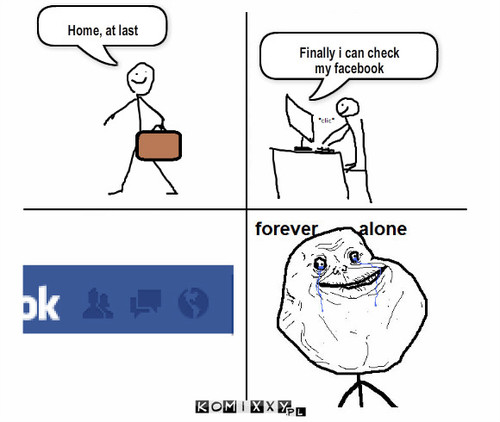 ForEver Alone – Home, at last Finally i can check 
my facebook 