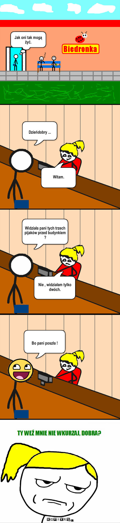 Koło Biedronki – Dzieńdobry ... Witam. Widziała pani tych trzech pijaków przed budynkiem ? Nie , widziałam tylko dwóch. Bo pani poszła ! Jak oni tak mogą żyć. 