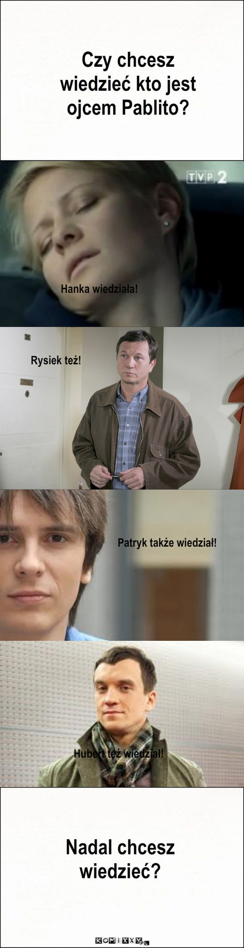 Chcesz wiedzieć – Hanka wiedziała! Rysiek też! Czy chcesz wiedzieć kto jest ojcem Pablito? Patryk także wiedział! Hubert też wiedział! Nadal chcesz wiedzieć? 