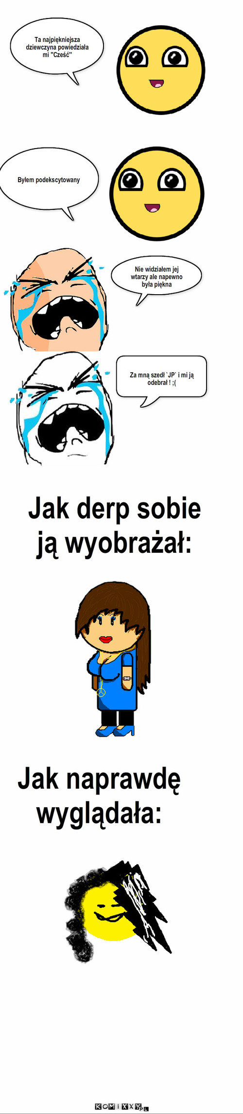 Ładna...Chyba – Byłem podekscytowany Nie widziałem jej wtarzy ale napewno była piękna Za mną szedł `JP` i mi ją odebrał ! ;( Ta najpiękniejsza dziewczyna powiedziała mi ''Cześć'' Jak derp sobie
ją wyobrażał: Jak naprawdę
wyglądała: 