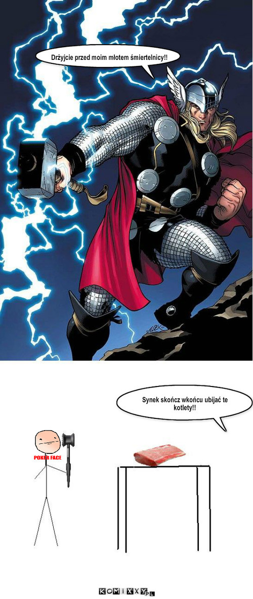 Thor – Drżyjcie przed moim młotem śmiertelnicy!! Synek skończ wkońcu ubijać te kotlety!! 