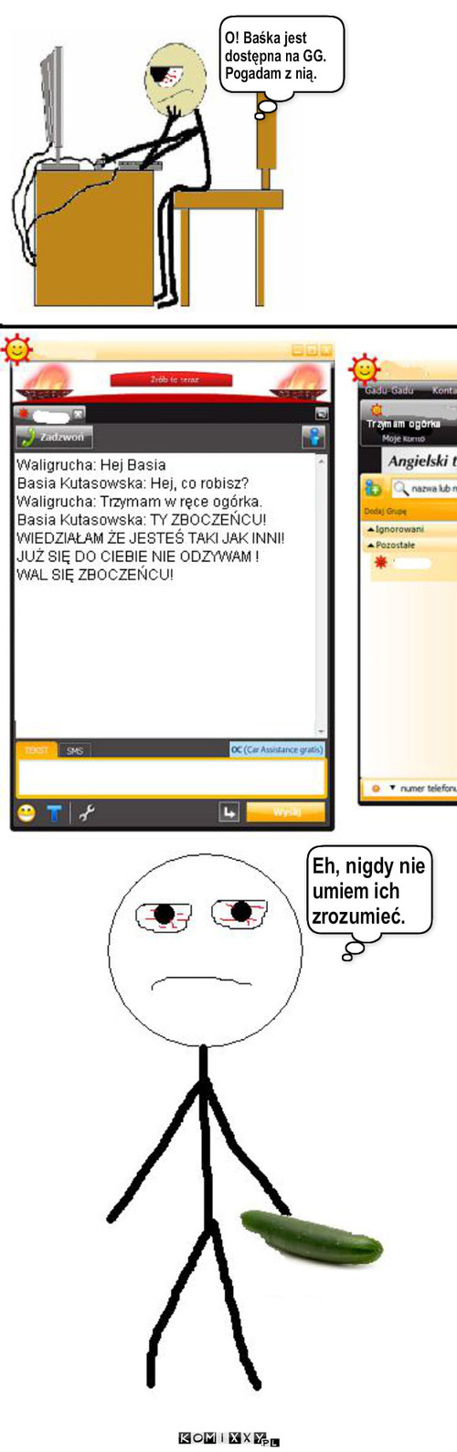 Ogórek – O! Baśka jest dostępna na GG. Pogadam z nią. Eh, nigdy nie umiem ich zrozumieć. 