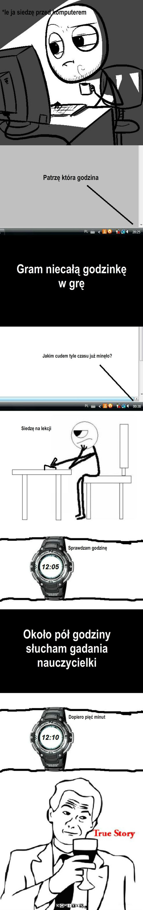 Zaginanie czasu – Patrzę która godzina Siedzę na lekcji Sprawdzam godzinę Około pół godziny słucham gadania nauczycielki Jakim cudem tyle czasu już minęło? Dopiero pięć minut *le ja siedzę przed komputerem Gram niecałą godzinkę w grę 