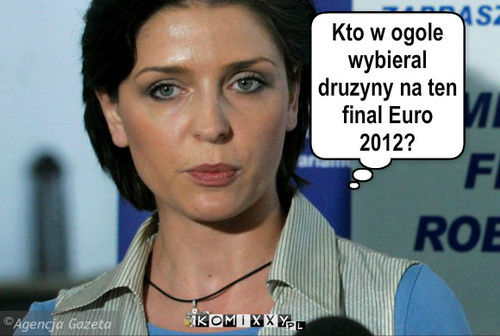 Joannna Mucha o Euro 2012 – Kto w ogole wybieral druzyny na ten final Euro 2012? Kto w ogole wybieral druzyny na ten final Euro 2012? 