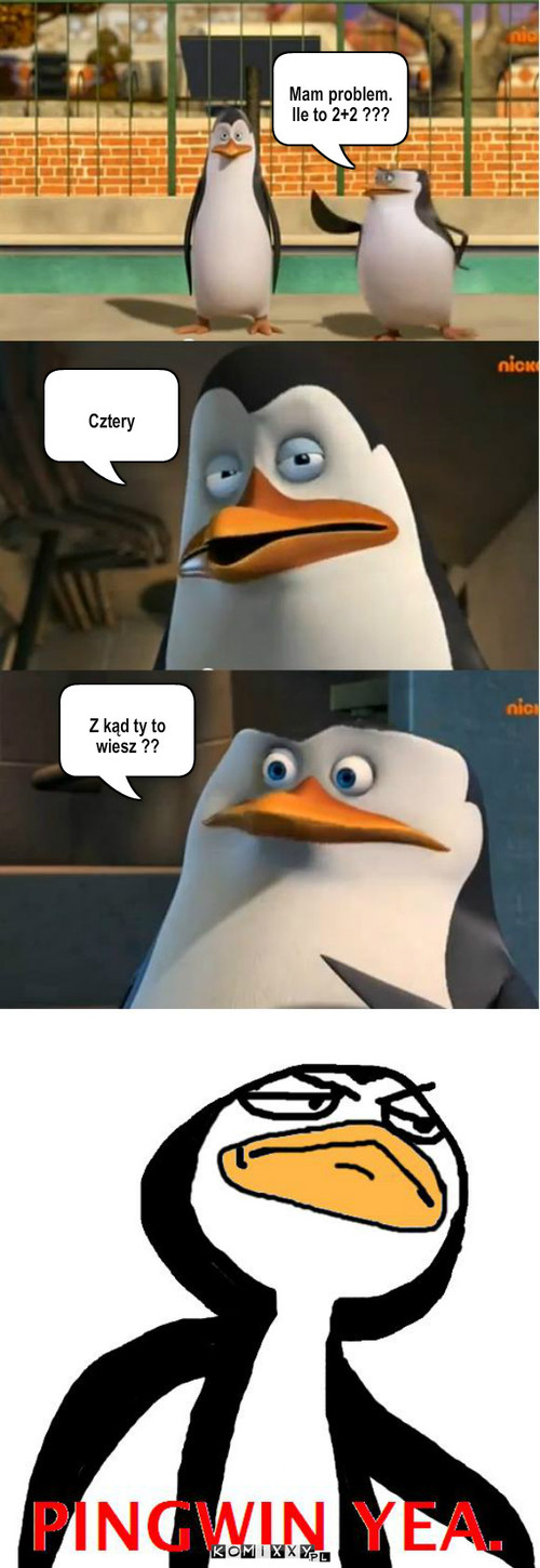 Kowalski Yea – Mam problem. Ile to 2+2 ??? Cztery Z kąd ty to wiesz ?? 