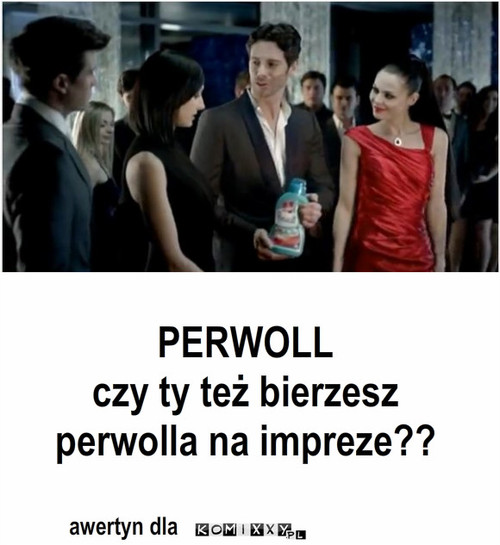 Perwoll – PERWOLL
czy ty też bierzesz perwolla na impreze?? awertyn dla 