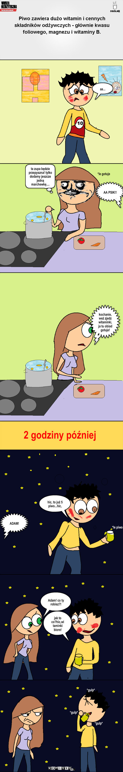 Witaminki – aa... *le gotuje ta zupa będzie przepyszna! tylko dodamy jeszcze jedną marchewkę.... AA PSIK!! kochanie, weź zjedz witaminki, ja tu obiad gotuje! 2 godziny później hic, to już 5 piwo...hic, *le piwo ADAM! Adam! co ty robisz?! jak to co?hic,witaminki biore! *gulp* *gulp* *gulp* 