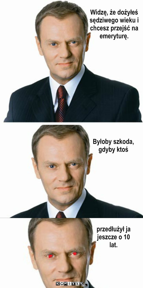 Tusk – Widzę, że dożyłeś sędziwego wieku i chcesz przejść na emeryturę. Byłoby szkoda, gdyby ktoś przedłużył ja jeszcze o 10 lat. 