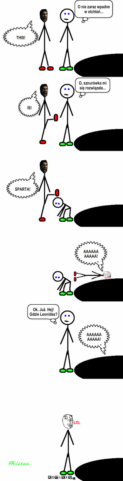 THIS IS SPARTA! – THIS! O nie zaraz wpadne w otchłań... IS! O, sznurówka mi się rozwiązała... SPARTA! AAAAAAAAAAA! AAAAAAAAAAA! Ok. Już. Hej! Gdzie Leonidas? 