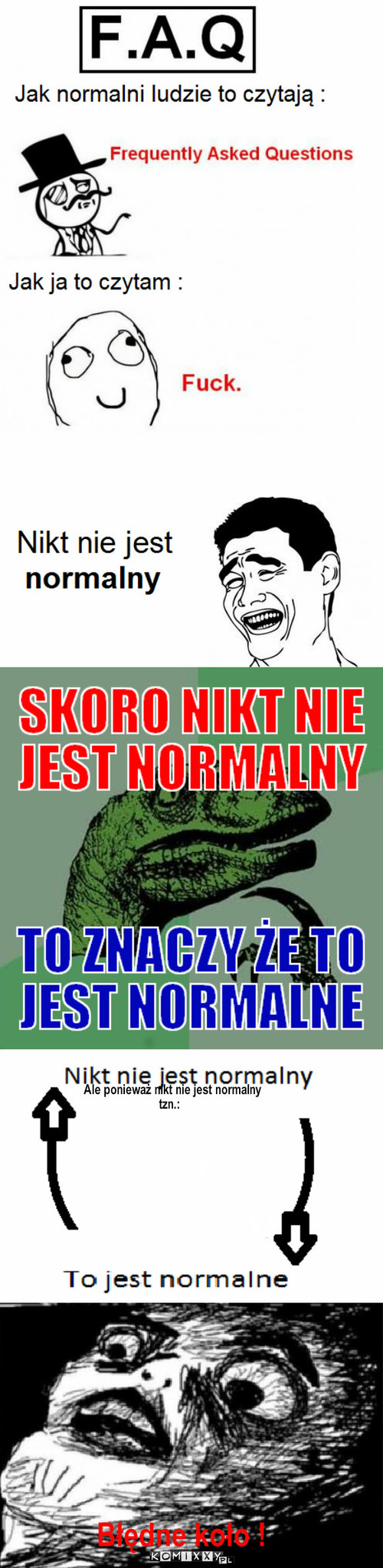 F.A.Q – Ale ponieważ nikt nie jest normalny 
                         tzn.: Błędne koło Błędne koło ! Błędne koło ! Błędne koło ! Błędne koło ! Błędne koło Błędne koło! Błędne koło! y y yy Błędne koło ! Błędne koło ! y y 