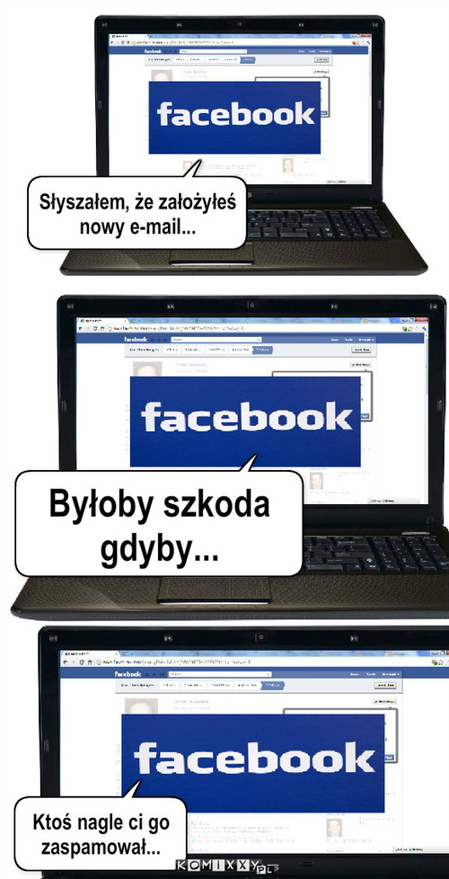 Facebook - realia... – Słyszałem, że założyłeś nowy e-mail... Byłoby szkoda gdyby... Ktoś nagle ci go zaspamował... 