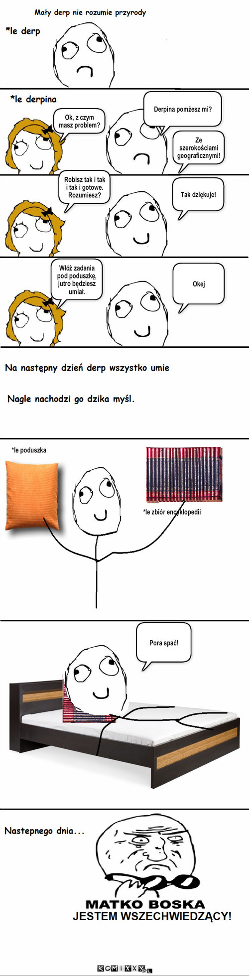 Magia  – Derpina pomżesz mi? Ok, z czym masz problem? Ze szerokościami geograficznymi! Robisz tak i tak i tak i gotowe. Rozumiesz? Tak dziękuje! Włóż zadania pod poduszkę, jutro będziesz umiał. Okej *le poduszka *le zbiór encyklopedii Pora spać! 