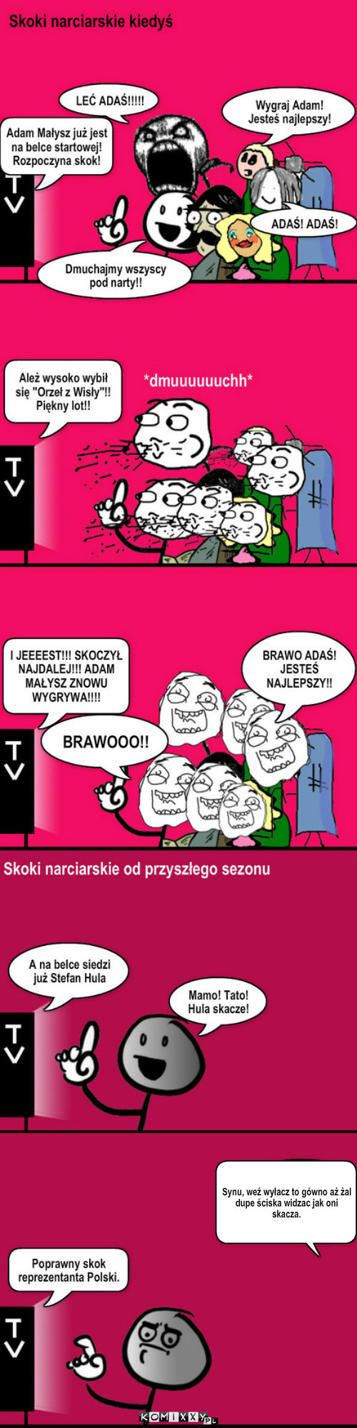 To były czasy a teraz? – Synu, weź wyłacz to gówno aż żal  dupe ściska widzac jak oni skacza. 