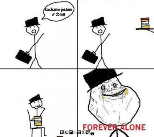 Forever alone – kochanie jestem w domu 