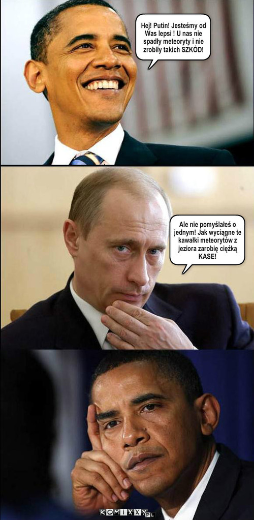 Obama i Putin – Hej! Putin! Jesteśmy od Was lepsi ! U nas nie spadły meteoryty i nie zrobiły takich SZKÓD! Ale nie pomyślałeś o jednym! Jak wyciągne te kawałki meteorytów z jeziora zarobię ciężką KASE! 