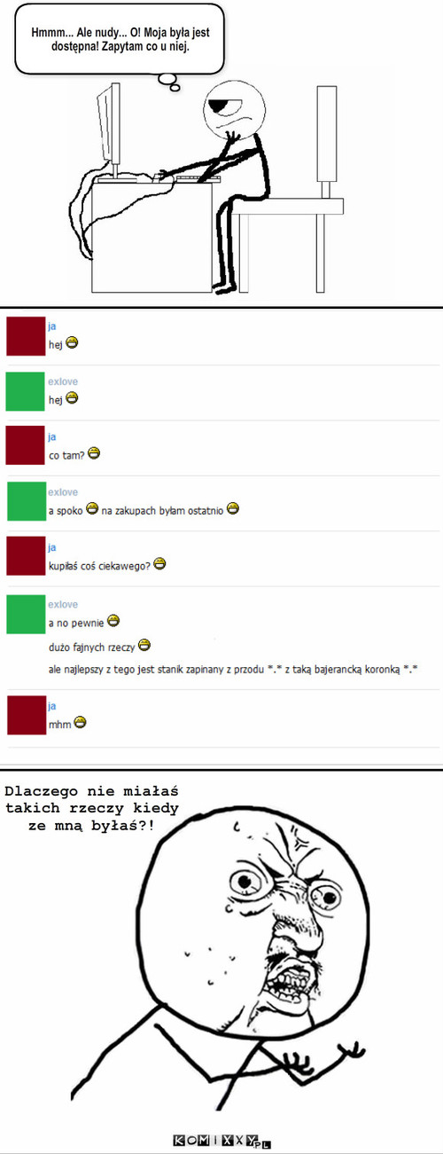 Rozmowa z ex – Hmmm... Ale nudy... O! Moja była jest dostępna! Zapytam co u niej. Dlaczego nie miałaś takich rzeczy kiedy ze mną byłaś?! 