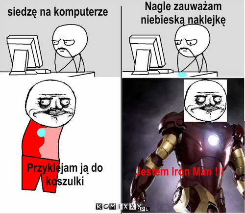 Prawie jak Iron Man – siedzę na komputerze Nagle zauważam niebieską naklejkę Przyklejam ją do koszulki Jestem Iron Man !!! 