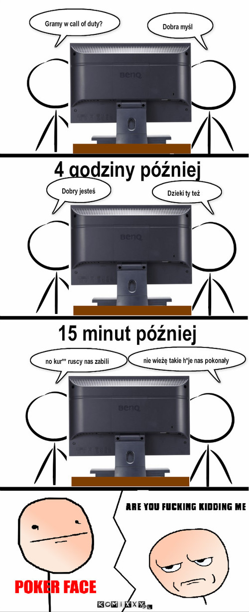 Nieudana gra – Gramy w call of duty? Dobra myśl 4 godziny później Dobry jesteś Dzieki ty też 15 minut później no kur** ruscy nas zabili nie wieżę takie h*je nas pokonały 