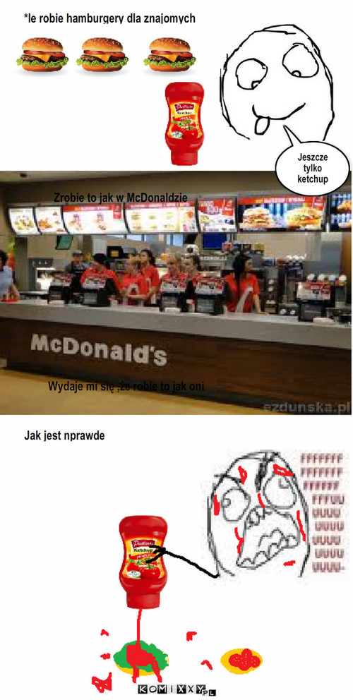 Ketchup Pudliszki – *le robie hamburgery dla znajomych Jeszcze tylko ketchup Zrobie to jak w McDonaldzie Wydaje mi się ,że robie to jak oni Jak jest nprawde 