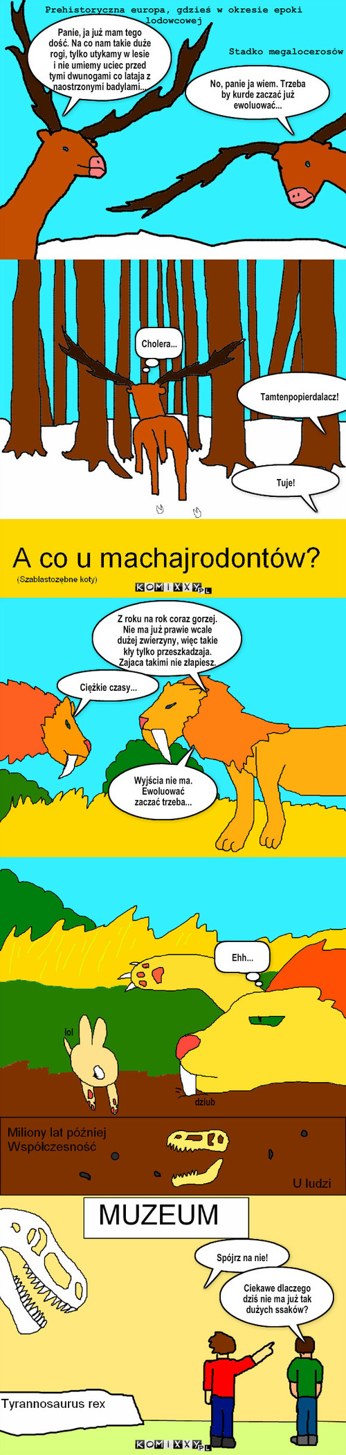 Prehistoryczny problem – Z roku na rok coraz gorzej. Nie ma już prawie wcale dużej zwierzyny, więc takie kły tylko przeszkadzaja. 
Zajaca takimi nie złapiesz. Ciężkie czasy... Wyjścia nie ma. Ewoluować zaczać trzeba... lol dziub Ehh... Spójrz na nie! Ciekawe dlaczego dziś nie ma już tak dużych ssaków? 