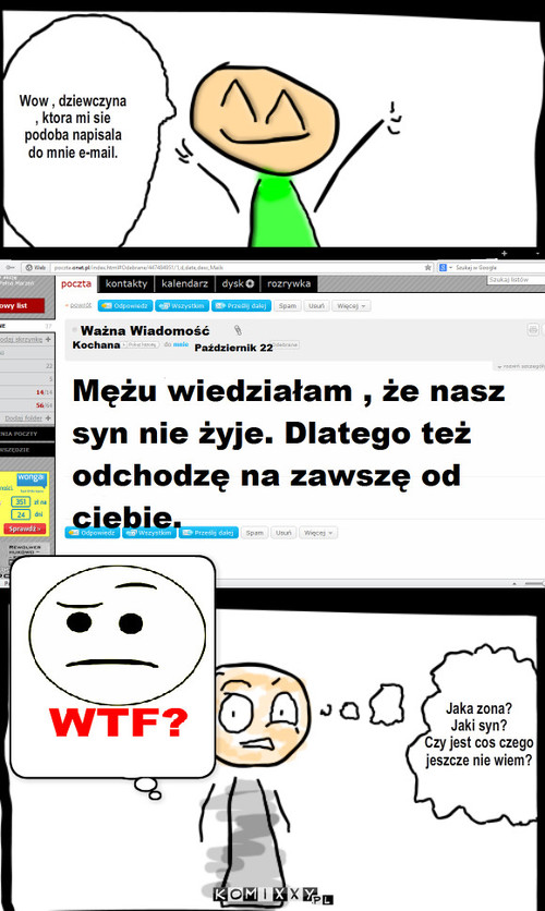 Ważna Wiadomość – Wow , dziewczyna , ktora mi sie podoba napisala do mnie e-mail. Jaka zona?
Jaki syn?
Czy jest cos czego
jeszcze nie wiem? 