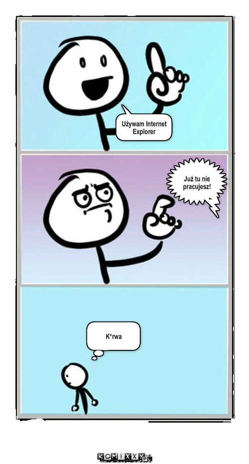 Pierwszy dzień w pracy – Używam Internet Explorer Już tu nie pracujesz! K*rwa 