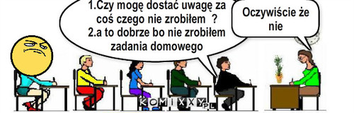 Czy mogę dostać uwagę.. – 1.Czy mogę dostać uwagę za coś czego nie zrobiłem  ?
2.a to dobrze bo nie zrobiłem zadania domowego Oczywiście że nie 