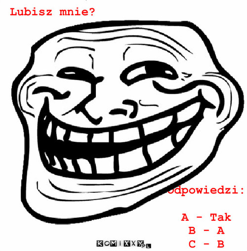 Trolol – Lubisz mnie? Odpowiedzi:

A - Tak
B - A
C - B 