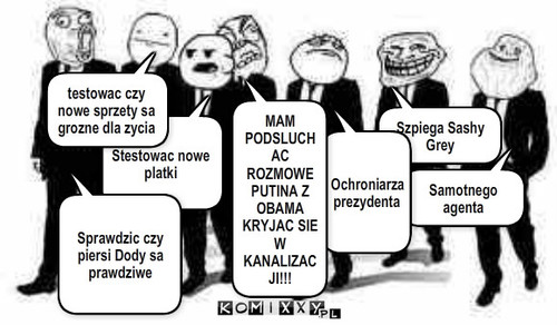 Jakie zadania dostali agenci specjalni komixxów – Samotnego agenta Szpiega Sashy Grey Ochroniarza prezydenta MAM PODSLUCHAC ROZMOWE PUTINA Z OBAMA KRYJAC SIE W KANALIZACJI!!! Stestowac nowe platki testowac czy nowe sprzety sa grozne dla zycia Sprawdzic czy piersi Dody sa prawdziwe 