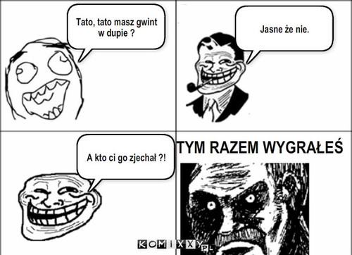 Pytanie do ojca – Tato, tato masz gwint w dupie ? Jasne że nie. A kto ci go zjechał ?! TYM RAZEM WYGRAŁEŚ 