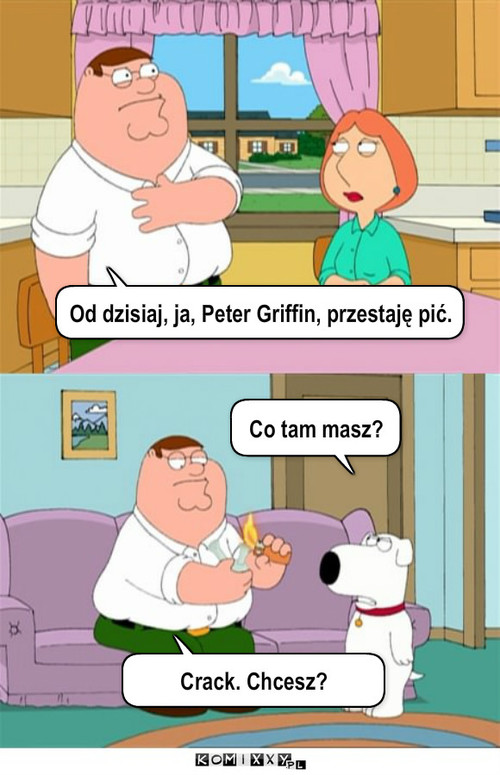 Koniec z piciem – Od dzisiaj, ja, Peter Griffin, przestaję pić. Co tam masz? Crack. Chcesz? 