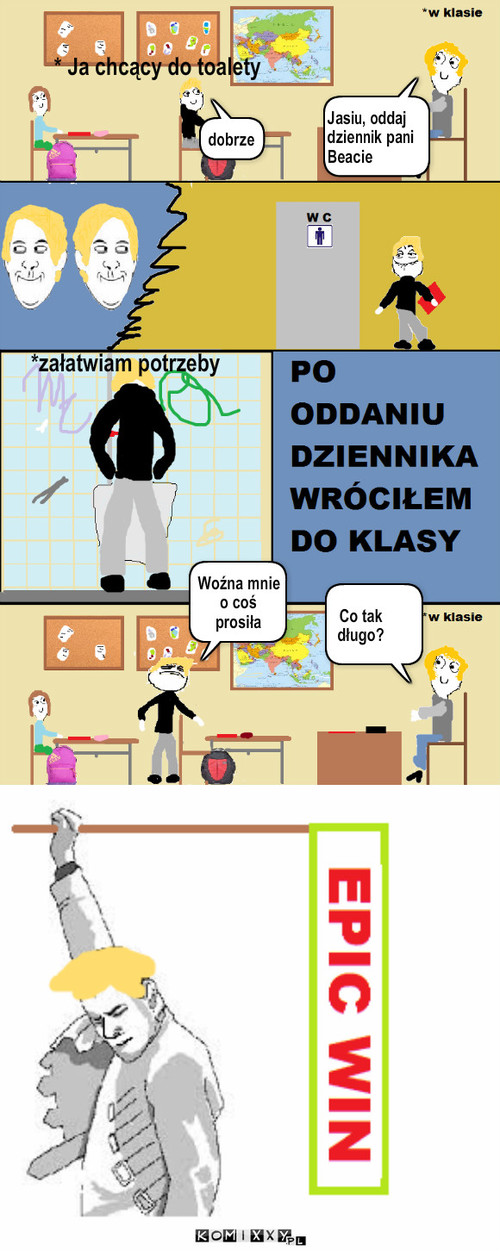 EPIC WIN – * Ja chcący do toalety Jasiu, oddaj dziennik pani Beacie dobrze *załatwiam potrzeby Co tak długo? Woźna mnie o coś prosiła 