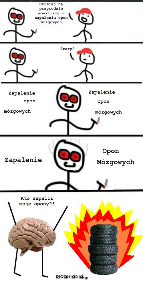 Opony – Dzisiaj na przyrodzie mówiliśmy o zapaleniu opon mózgowych Stary? Zapalenie opon mózgowych Zapalenie opon mózgowych Zapalenie Opon Mózgowych Kto zapalił moje opony?! 